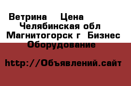 Ветрина  › Цена ­ 4 000 - Челябинская обл., Магнитогорск г. Бизнес » Оборудование   